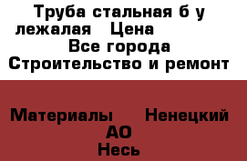 Труба стальная,б/у лежалая › Цена ­ 15 000 - Все города Строительство и ремонт » Материалы   . Ненецкий АО,Несь с.